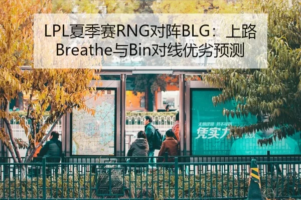 LPL夏季赛RNG对阵BLG：上路Breathe与Bin对线优劣预测